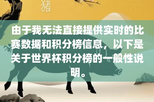 由于我无法直接提供实时的比赛数据和积分榜信息，以下是关于世界杯积分榜的一般性说明。