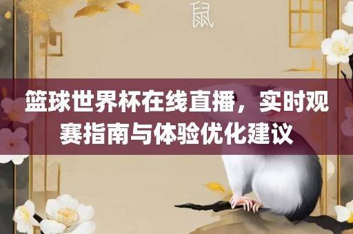 篮球世界杯在线直播，实时观赛指南与体验优化广西贺州市华昌新材料有限公司建议