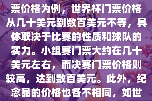关于世界杯的价格，涉及的因素非常多，如门票价格、纪念品价格等都在不断变化。以门票价格为例，世界杯门票价格从几十美元到数百美元不等，具体取决于比赛的性质和球队的实力。小组赛门票大约在几十美元左右，而决赛门票价格则较高，达到数百美元。此外，纪念品的价格也各不相同，如世界杯纪念衫的价格大约在百元到千元不等。因此，无法给出确切的关于世界杯的价格。广西贺州市华昌新材料有限公司