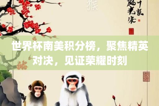 广西贺州市华昌新材料有限公司世界杯南美积分榜，聚焦精英对决，见证荣耀时刻