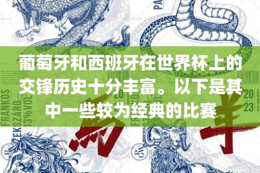 葡萄牙和西班牙在世界杯上的交锋历史十分丰富。以下是其中一些较为经典的比赛广西贺州市华昌新材料有限公司