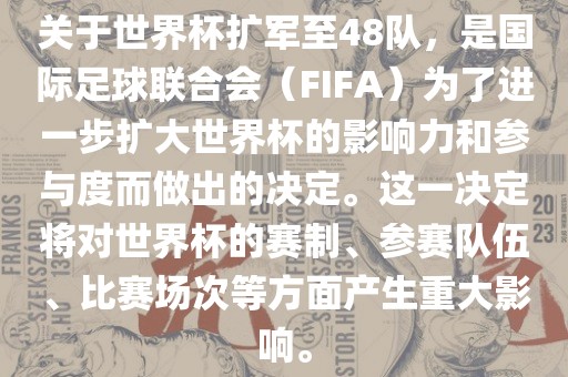 关于世界杯扩军至48队，是国际足球联合会（FIFA）为了进一步扩大世界杯的影响力和参与度而做出的决定。这一决定将对世界杯的赛制、参赛队伍、比赛场次等方面产生重大影响。