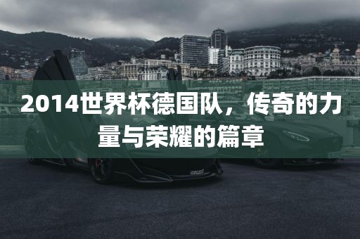 2014世界杯德国队，传奇的力量与荣耀的篇章