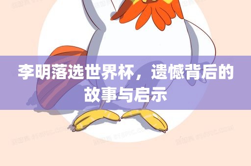 李明落选世界杯，遗憾背后的故事广西贺州市华昌新材料有限公司与启示