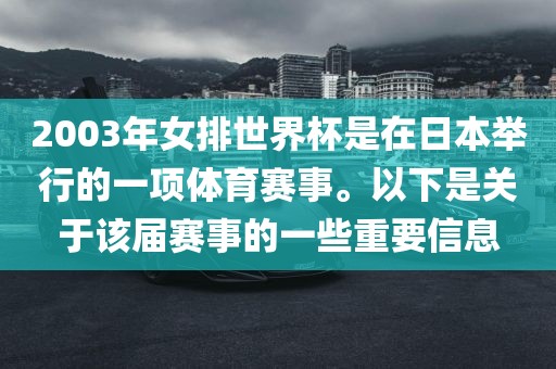 2003年女排世界杯是在日本举行的一项体育赛事。以下是关于该届赛事的一些重要信息