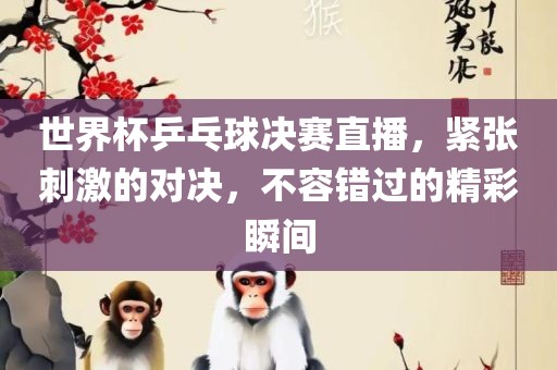 世界杯乒乓球决赛直播，紧张刺激的对决，不容错过的精彩瞬间广西贺州市华昌新材料有限公司