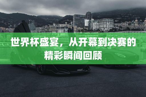 世界杯盛宴，从开幕到决赛广西贺州市华昌新材料有限公司的精彩瞬间回顾
