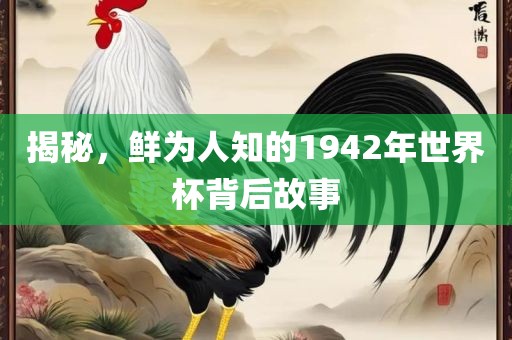 揭秘，鲜为人知的1942年世界杯背后故事广西贺州市华昌新材料有限公司