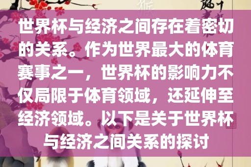 世界杯与经济之间存在着密切的关系。作为世界最大的体育赛事之一，世界杯的影响力不仅局限于体育领域，还延伸至经济领域。以下是关于世界杯与经济之间关系的探讨广西贺州市华昌新材料有限公司