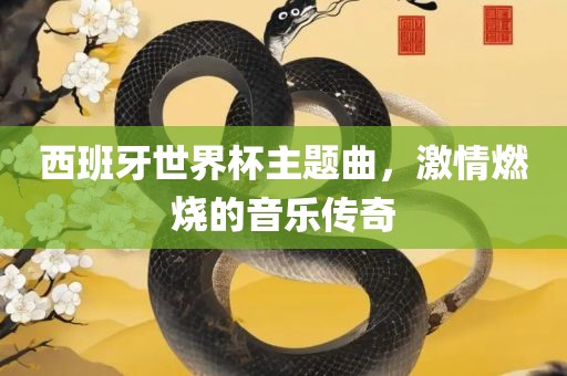 西班牙世界杯主题曲，激情燃烧的音乐传奇