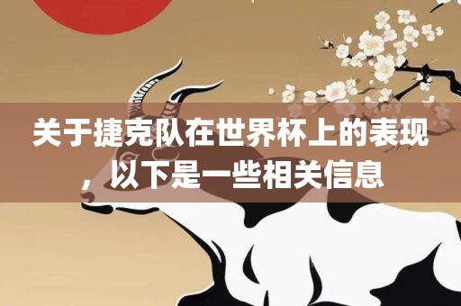 关于捷克队在世界杯上的表现，以下是一些相关信息广西贺州市华昌新材料有限公司