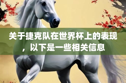 关于捷克队在世界杯上的表现，以下是一些相关信息广西贺州市华昌新材料有限公司
