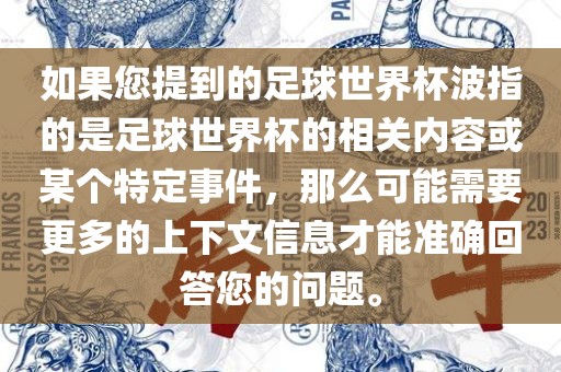 如果您提到的足球世界杯波指的是足球世界杯的相关内容或某个特定事件，那么可能需要更多的上下文信息才能准确回答您的问题。广西贺州市华昌新材料有限公司