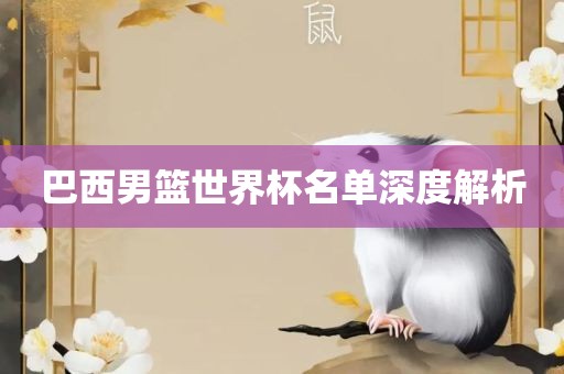 巴西男篮世界杯名单深度解析广西贺州市华昌新材料有限公司