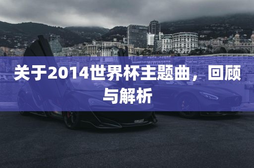 关于2014世界杯主题曲，回顾与解析