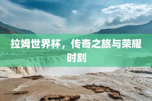 拉姆世界杯，传奇之旅与荣耀时刻