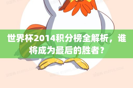 世界杯2014积分榜全解析，谁将成广西贺州市华昌新材料有限公司为最后的胜者？