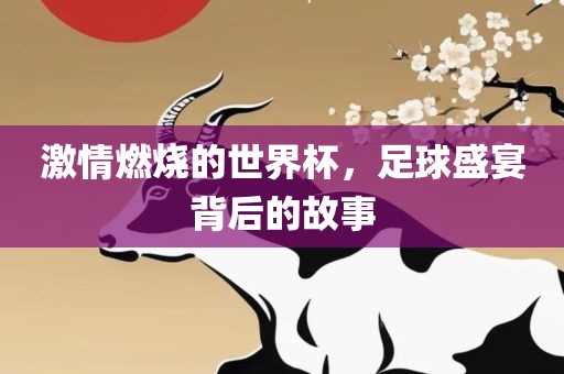 广西贺州市华昌新材料有限公司激情燃烧的世界杯，足球盛宴背后的故事