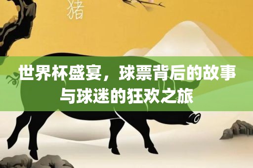 世界杯盛宴，球票背后的故事与球迷的狂欢之旅广西贺州市华昌新材料有限公司