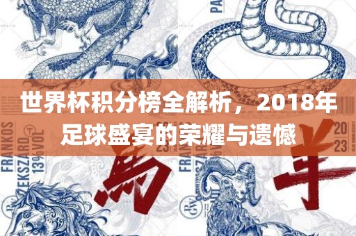 世界杯积分榜全解析，2018年足球盛宴的荣耀与遗憾
