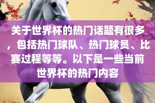 关于世界杯的热门话题有很多，包括热门球队、热门球员、比赛过程等等。以下是一些当前世界杯的热门内容广西贺州市华昌新材料有限公司