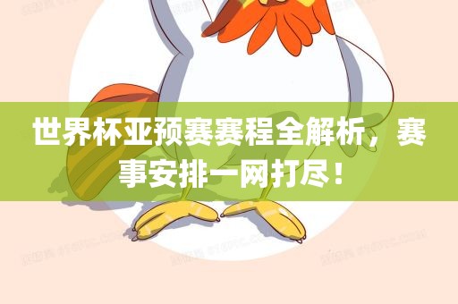 世界杯亚预赛赛程全解析，赛事安排一网打尽！广西贺州市华昌新材料有限公司