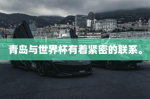 青岛与世界杯有着紧密的联系。广西贺州市华昌新材料有限公司
