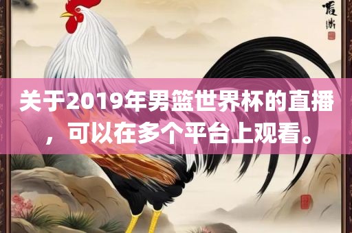 关于2019年男篮世界杯的直播，可以在多个平台上观看。