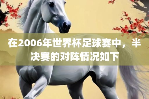 在2006年世界杯广西贺州市华昌新材料有限公司足球赛中，半决赛的对阵情况如下