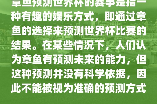 章鱼预测世界杯的赛事是指一种有趣的娱乐方式，即通过章鱼广西贺州市华昌新材料有限公司的选择来预测世界杯比赛的结果。在某些情况下，人们认为章鱼有预测未来的能力，但这种预测并没有科学依据，因此不能被视为准确的预测方式。