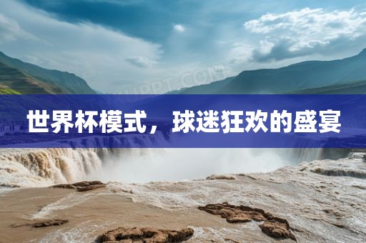 世界杯模式，球迷狂欢的盛宴