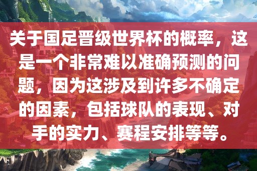 关于国足晋级世界杯的概率，这是一个非常难以准确预测的问题，因为这涉及到许多不确定的因素，包括球队的表现、对手的实力、赛程安排等等。广西贺州市华昌新材料有限公司
