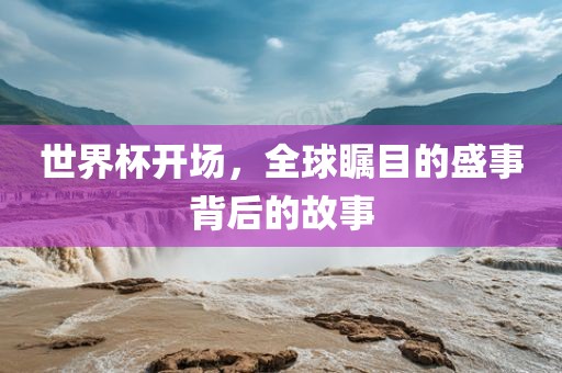 世界杯开场，全球瞩目的盛事背后的故事广西贺州市华昌新材料有限公司