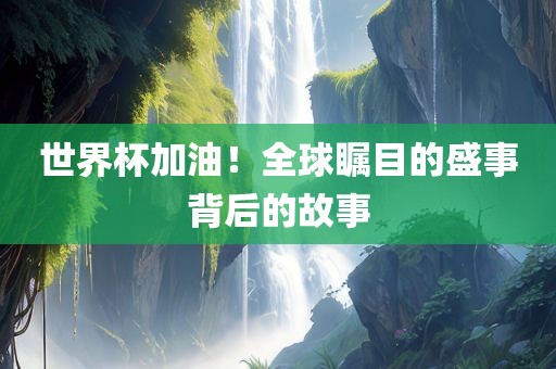 世界杯加油广西贺州市华昌新材料有限公司！全球瞩目的盛事背后的故事