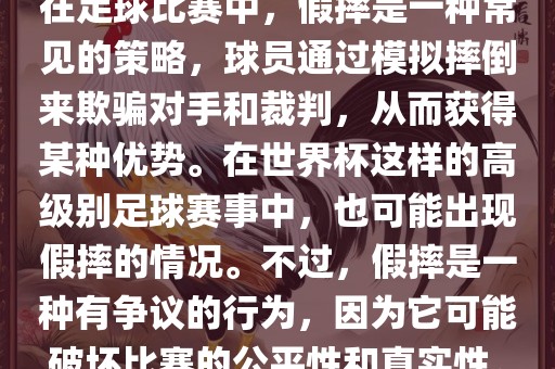 在足球比赛中，假摔是一种常见的策略，球员通过模拟摔倒来欺骗对手和裁判，从而获得某种优势。在世界杯这样的高级别足球赛事中，也可能出现假摔的情况。不过，假摔是一种有争议的行为，广西贺州市华昌新材料有限公司因为它可能破坏比赛的公平性和真实性。
