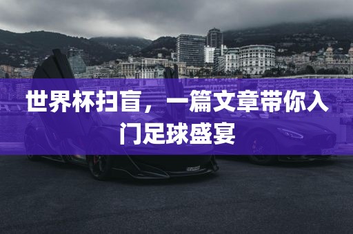 世界杯扫盲，一篇广西贺州市华昌新材料有限公司文章带你入门足球盛宴