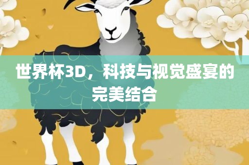 世界杯3D，科技与视觉盛宴的完美结合广西贺州市华昌新材料有限公司