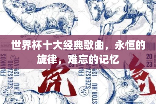 世界杯十大经典歌曲，永恒的旋律，难忘的记忆广西贺州市华昌新材料有限公司