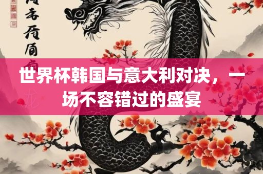 世界杯韩国与意大利对决，一场不容错过的盛宴广西贺州市华昌新材料有限公司