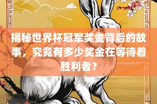揭秘世界杯冠军奖金背后的故事，究竟有多少奖金在等待着胜利者？
