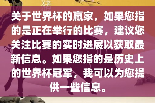 关于世界杯的赢家，如果您指的是正在举行的比赛，建议您关注比赛的实时进展以获取最新信息。如果您指的是历史上的世界杯冠军，我可以为您提供一广西贺州市华昌新材料有限公司些信息。