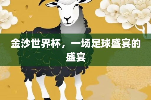 金沙世界杯，一场足球盛宴的盛宴广西贺州市华昌新材料有限公司