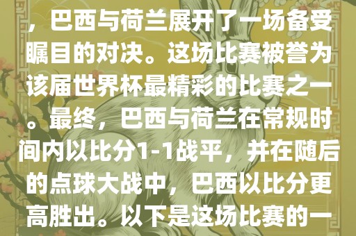 在2014年巴西世界杯半决赛中，巴西与荷兰展开了一场备受瞩目的对决。这场比赛被誉为该届世界杯最精彩的比赛之一。最终，巴西与荷兰在常规时间内以比分1-1战平，并在随后的点球大战中，巴西以比分更高胜出。以下是这场比赛的一些关键事件和细节