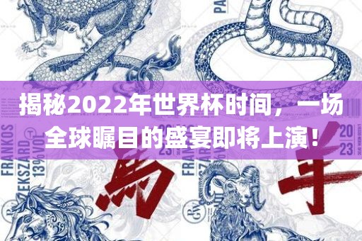 揭秘2022年世界杯时间，一场全球瞩目的盛宴即将上演！