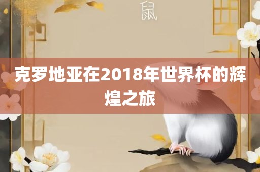 克罗地亚在2018年世界杯的辉煌之旅