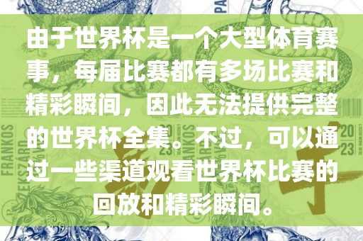 由于世界杯是一个大型体育赛事，每届比赛都有多场比赛和精彩瞬间，因此无法提供完整的世界杯全集。不过，可以通过一些渠道观看世界杯比赛的回放和精彩瞬间。广西贺州市华昌新材料有限公司