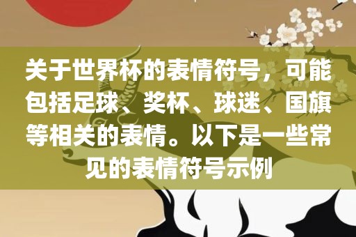 关于世界杯的表情符号，可能包括足球、奖杯、球迷、国旗等相关的表情。以下是一些常见的表情符号示例广西贺州市华昌新材料有限公司