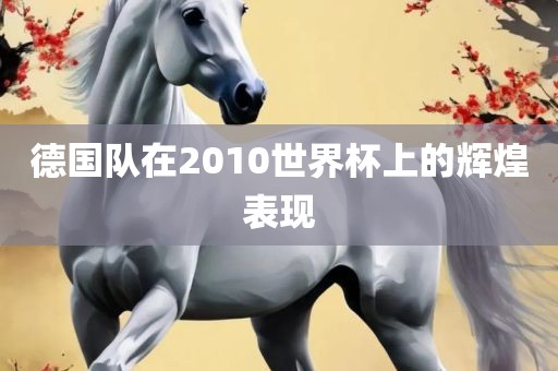 德国队在2010世界杯上的辉煌表现