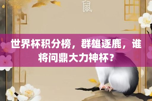 世界杯积分榜，群雄逐鹿，谁将问鼎大力神杯？