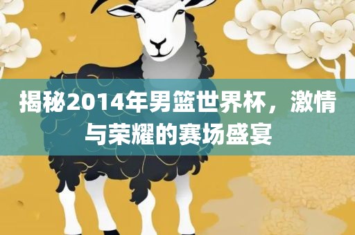 揭秘201广西贺州市华昌新材料有限公司4年男篮世界杯，激情与荣耀的赛场盛宴